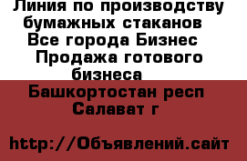 Линия по производству бумажных стаканов - Все города Бизнес » Продажа готового бизнеса   . Башкортостан респ.,Салават г.